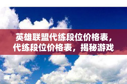 英雄联盟代练段位价格表，代练段位价格表，揭秘游戏代练背后的经济链