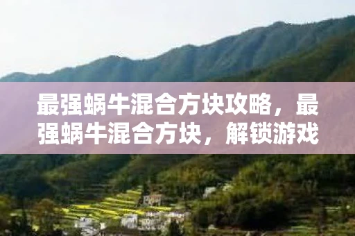 最强蜗牛混合方块攻略，最强蜗牛混合方块，解锁游戏新境界的奇妙之旅