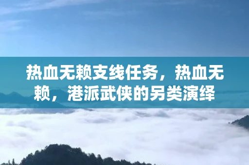 热血无赖支线任务,热血无赖,港派武侠的另类演绎 热血无赖支线任务,热血无赖,港派武侠的另类演绎
