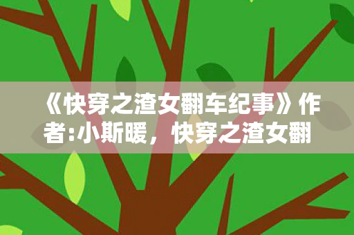 《快穿之渣女翻车纪事》作者:小斯暖,快穿之渣女翻车纪事 《快穿之渣女翻车纪事》作者:小斯暖,快穿之渣女翻车纪事