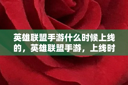 英雄联盟手游什么时候上线的，英雄联盟手游，上线时间揭秘与玩家期待