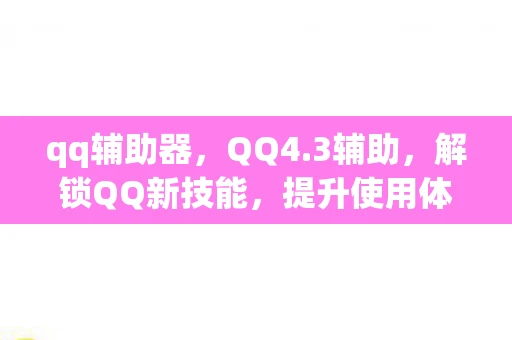 qq辅助器，QQ4.3辅助，解锁QQ新技能，提升使用体验