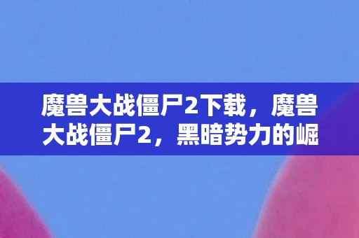 魔兽大战僵尸2下载，魔兽大战僵尸2，黑暗势力的崛起