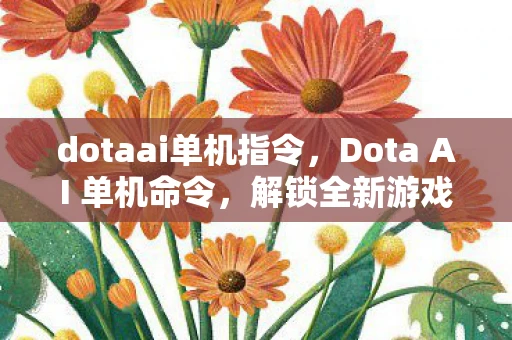 dotaai单机指令，Dota AI 单机命令，解锁全新游戏体验