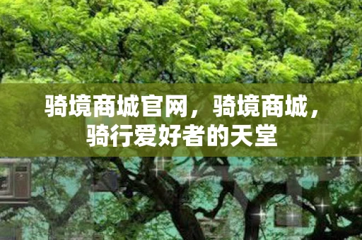 骑境商城官网,骑境商城,骑行爱好者的天堂 骑境商城官网,骑境商城,骑行爱好者的天堂