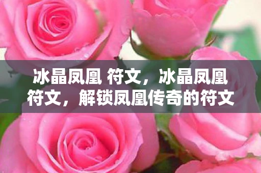 冰晶凤凰 符文，冰晶凤凰符文，解锁凤凰传奇的符文奥秘