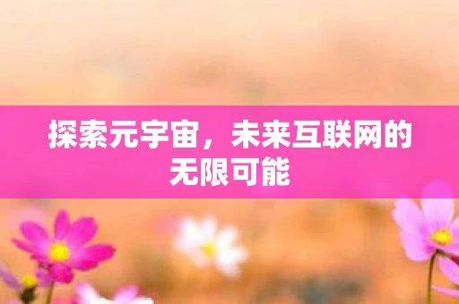 探索元宇宙，未来互联网的无限可能