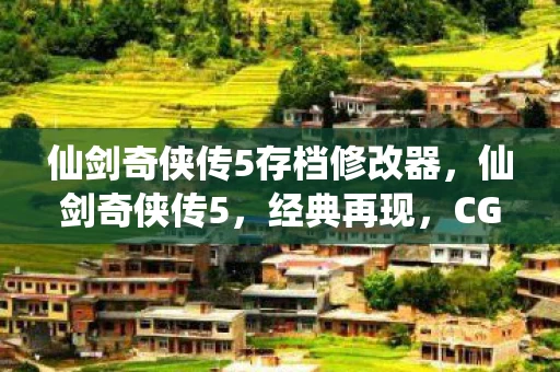 仙剑奇侠传5存档修改器，仙剑奇侠传5，经典再现，CG惊艳