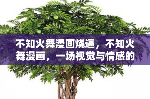 不知火舞漫画烧逼，不知火舞漫画，一场视觉与情感的盛宴