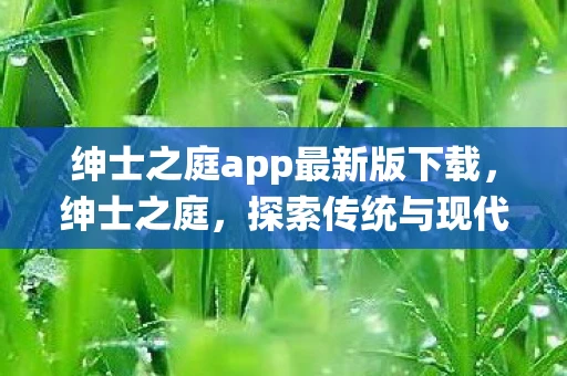 绅士之庭app最新版下载，绅士之庭，探索传统与现代的和谐交融