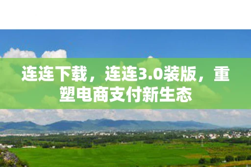 连连下载，连连3.0装版，重塑电商支付新生态