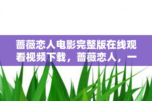 蔷薇恋人电影完整版在线观看视频下载，蔷薇恋人，一段跨越时空的浪漫传奇