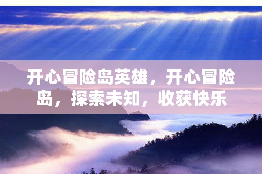 开心冒险岛英雄，开心冒险岛，探索未知，收获快乐