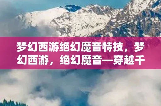 梦幻西游绝幻魔音特技，梦幻西游，绝幻魔音—穿越千年的旋律