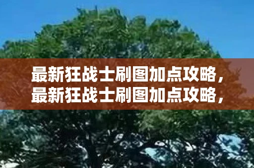 最新狂战士刷图加点攻略，最新狂战士刷图加点攻略，打造高效战斗力的关键