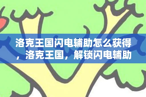 洛克王国闪电辅助怎么获得,洛克王国,解锁闪电辅助,打造无限可能的王国 洛克王国闪电辅助怎么获得,洛克王国,解锁闪电辅助,打造无限可能的王国