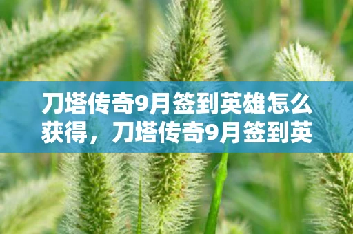 刀塔传奇9月签到英雄怎么获得，刀塔传奇9月签到英雄，神秘英雄揭晓！