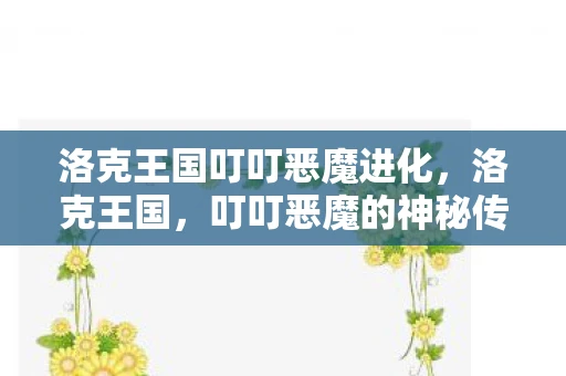 洛克王国叮叮恶魔进化，洛克王国，叮叮恶魔的神秘传说