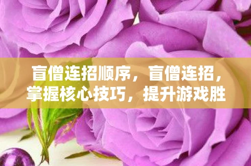 盲僧连招顺序，盲僧连招，掌握核心技巧，提升游戏胜率