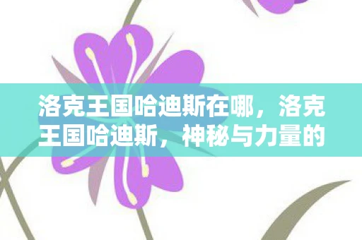 洛克王国哈迪斯在哪,洛克王国哈迪斯,神秘与力量的化身 洛克王国哈迪斯在哪,洛克王国哈迪斯,神秘与力量的化身