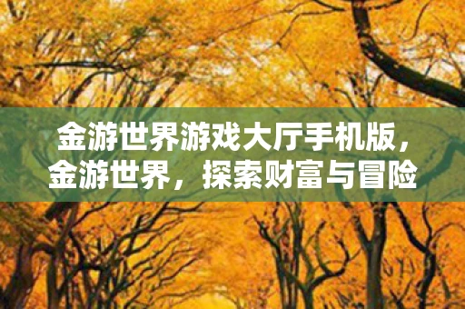 金游世界游戏大厅手机版，金游世界，探索财富与冒险的奇妙之旅