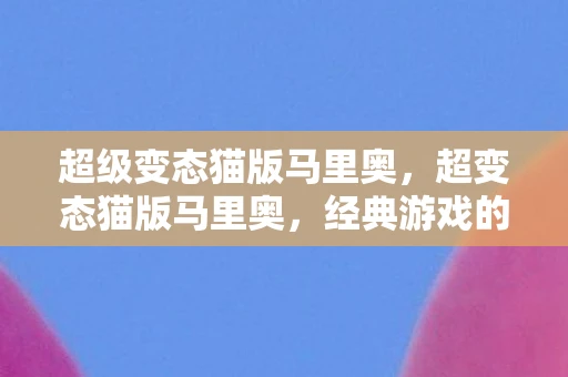超级变态猫版马里奥,超变态猫版马里奥,经典游戏的另类挑战 超级变态猫版马里奥,超变态猫版马里奥,经典游戏的另类挑战