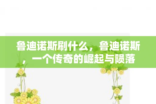 鲁迪诺斯刷什么,鲁迪诺斯,一个传奇的崛起与陨落 鲁迪诺斯刷什么,鲁迪诺斯,一个传奇的崛起与陨落