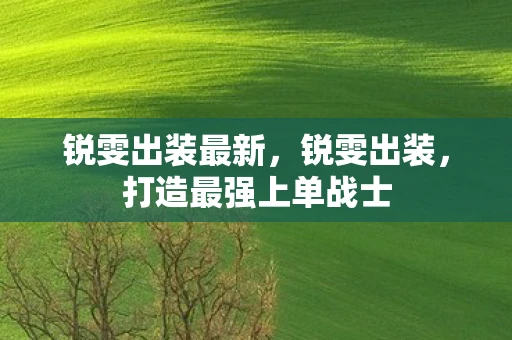 锐雯出装最新，锐雯出装，打造最强上单战士
