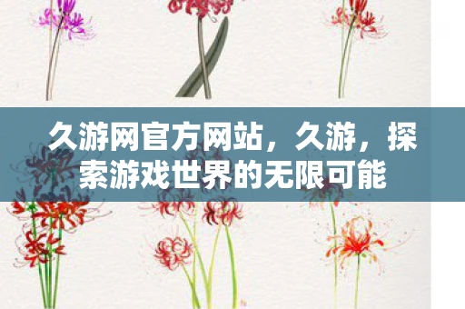 久游网官方网站,久游,探索游戏世界的无限可能 久游网官方网站,久游,探索游戏世界的无限可能
