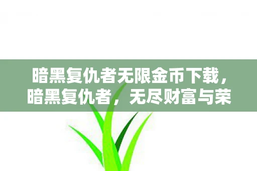 暗黑复仇者无限金币下载,暗黑复仇者,无尽财富与荣耀之路 暗黑复仇者无限金币下载,暗黑复仇者,无尽财富与荣耀之路