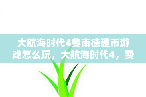 大航海时代4费南德硬币游戏怎么玩，大航海时代4，费南德的航海传奇