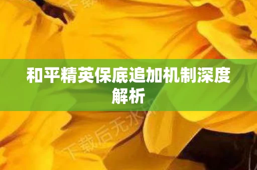 和平精英保底追加机制深度解析图片