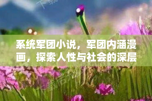 系统军团小说，军团内涵漫画，探索人性与社会的深层对话