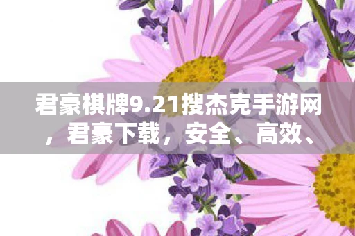 君豪棋牌9.21搜杰克手游网,君豪下载,安全、高效、便捷的下载体验 君豪棋牌9.21搜杰克手游网,君豪下载,安全、高效、便捷的下载体验