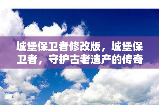 城堡保卫者修改版，城堡保卫者，守护古老遗产的传奇故事