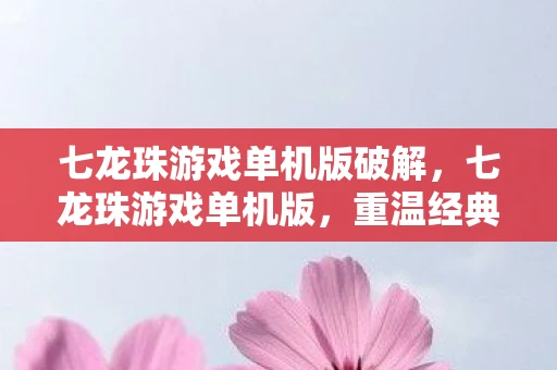 七龙珠游戏单机版破解,七龙珠游戏单机版,重温经典,重温童年 七龙珠游戏单机版破解,七龙珠游戏单机版,重温经典,重温童年