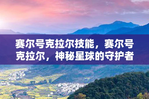 赛尔号克拉尔技能,赛尔号克拉尔,神秘星球的守护者 赛尔号克拉尔技能,赛尔号克拉尔,神秘星球的守护者