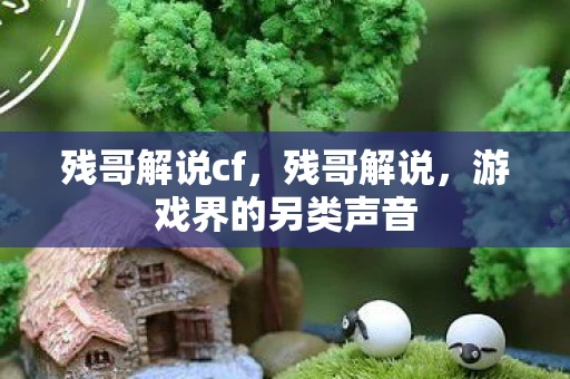 残哥解说cf,残哥解说,游戏界的另类声音 残哥解说cf,残哥解说,游戏界的另类声音