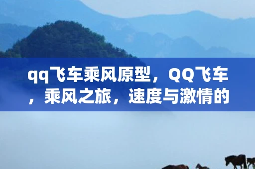 qq飞车乘风原型，QQ飞车，乘风之旅，速度与激情的浪漫邂逅