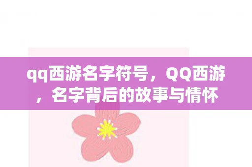 qq西游名字符号，QQ西游，名字背后的故事与情怀