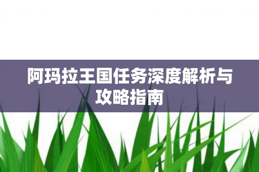 阿玛拉王国任务深度解析与攻略指南图片
