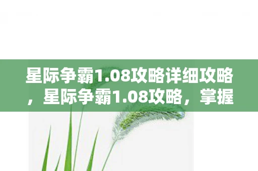 星际争霸1.08攻略详细攻略，星际争霸1.08攻略，掌握关键策略，提升游戏水平