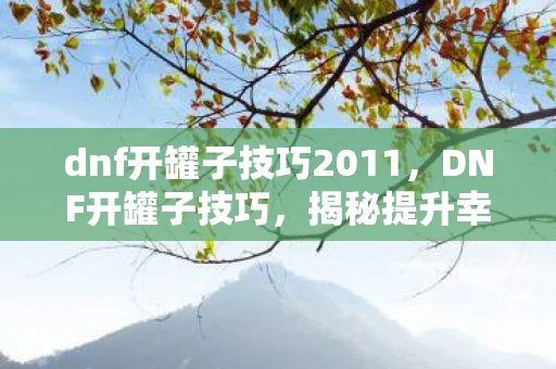 dnf开罐子技巧2011,DNF开罐子技巧,揭秘提升幸运几率的秘诀 dnf开罐子技巧2011,DNF开罐子技巧,揭秘提升幸运几率的秘诀