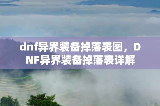 dnf异界装备掉落表图，DNF异界装备掉落表详解
