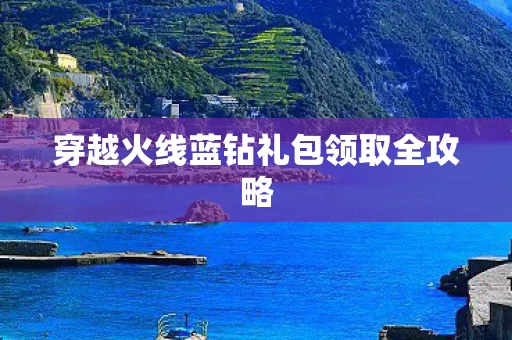 穿越火线蓝钻礼包领取全攻略图片