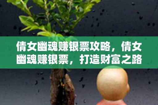 倩女幽魂赚银票攻略，倩女幽魂赚银票，打造财富之路的攻略指南