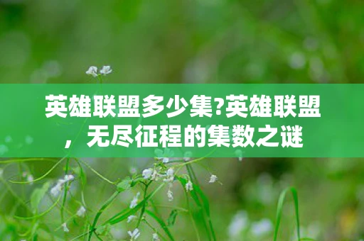 英雄联盟多少集?英雄联盟，无尽征程的集数之谜