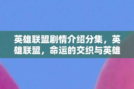 英雄联盟剧情介绍分集，英雄联盟，命运的交织与英雄的崛起