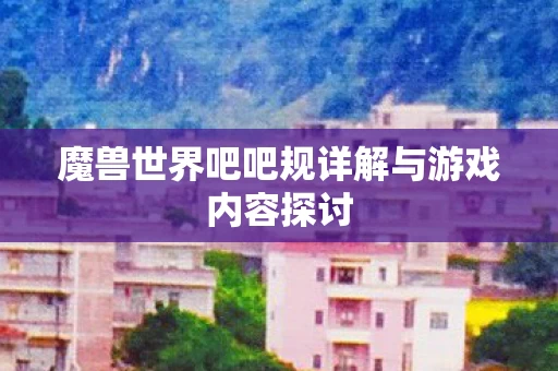 魔兽世界吧吧规详解与游戏内容探讨图片