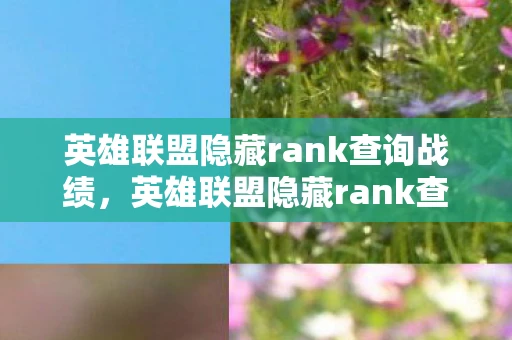 英雄联盟隐藏rank查询战绩,英雄联盟隐藏rank查询,揭秘你的真正实力 英雄联盟隐藏rank查询战绩,英雄联盟隐藏rank查询,揭秘你的真正实力